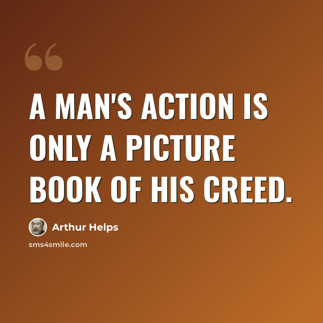 “A man's action is only a picture book of his creed.” quote by Arthur Helps