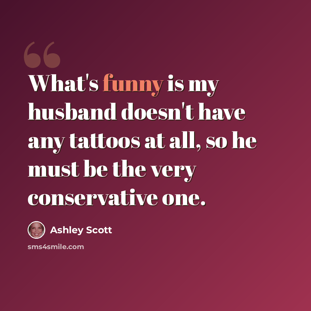 “What's funny is my husband doesn't have any tattoos at all, so he must be the very conservative one.” quote by Ashley Scott