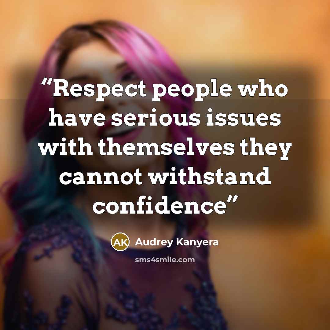 “Respect people who have serious issues with themselves they cannot withstand confidence” quote by Audrey Kanyera