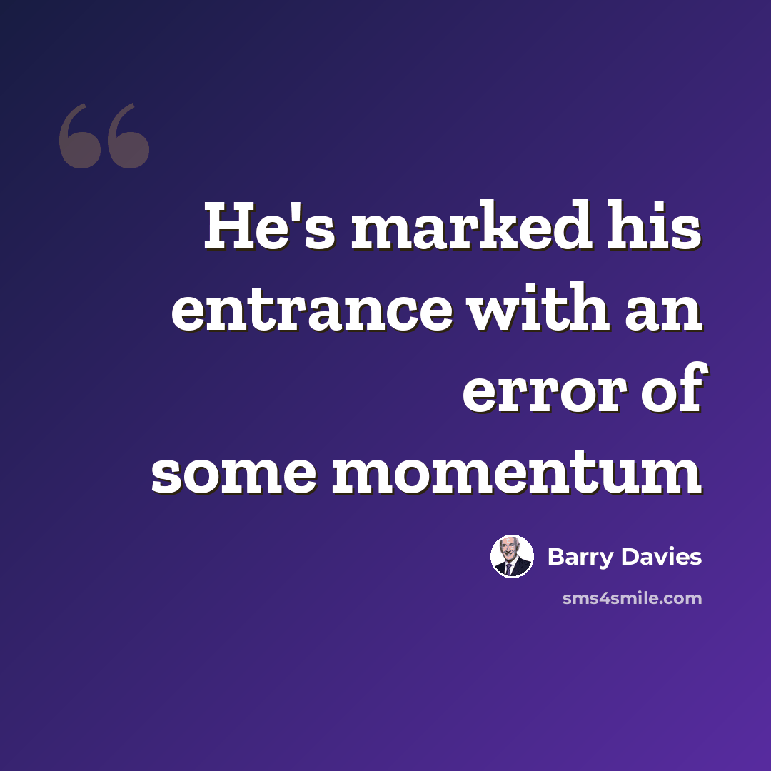 “He's marked his entrance with an error of some momentum” quote by Barry Davies