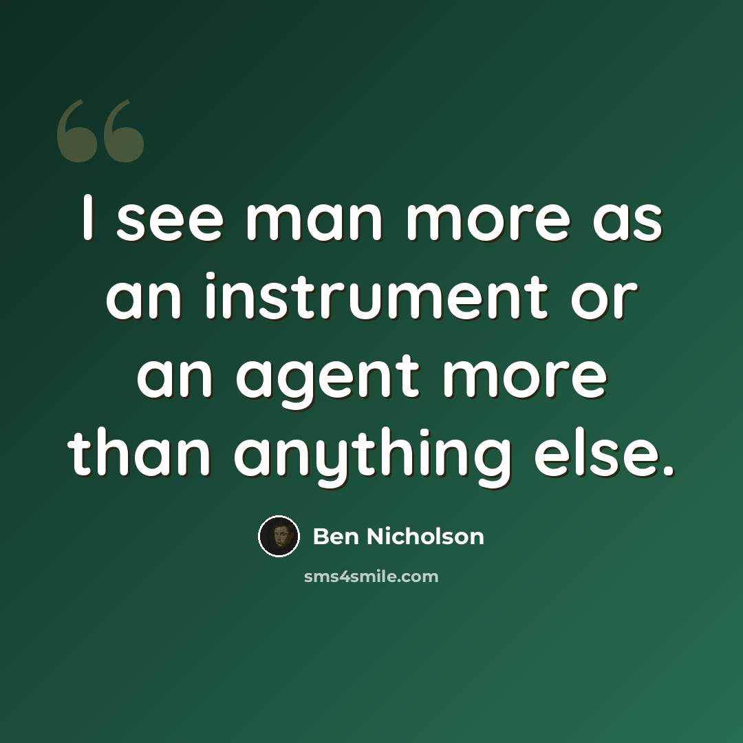 “I see man more as an instrument or an agent more than anything else.” quote by Ben Nicholson