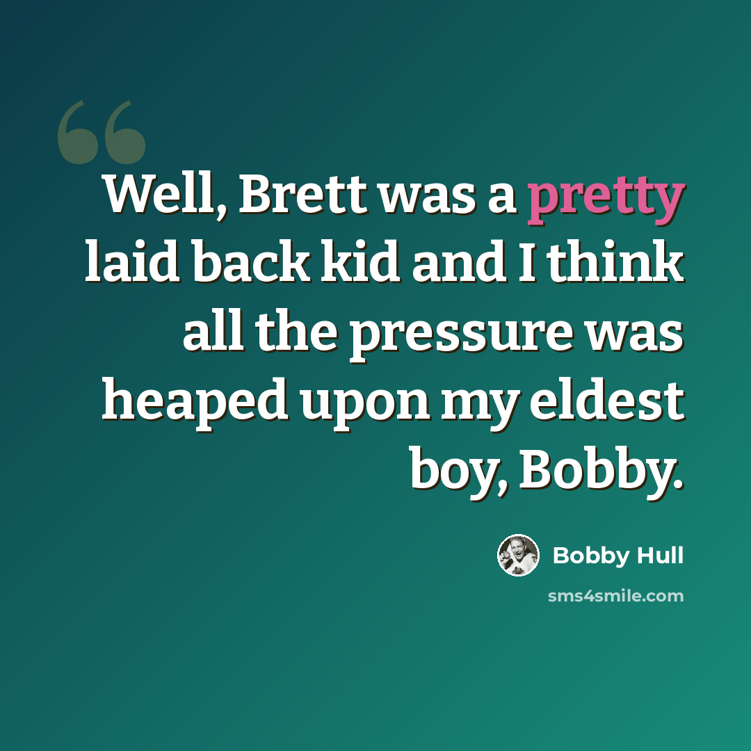 “Well, Brett was a pretty laid back kid and I think all the pressure was heaped upon my eldest boy, Bobby.” quote by Bobby Hull