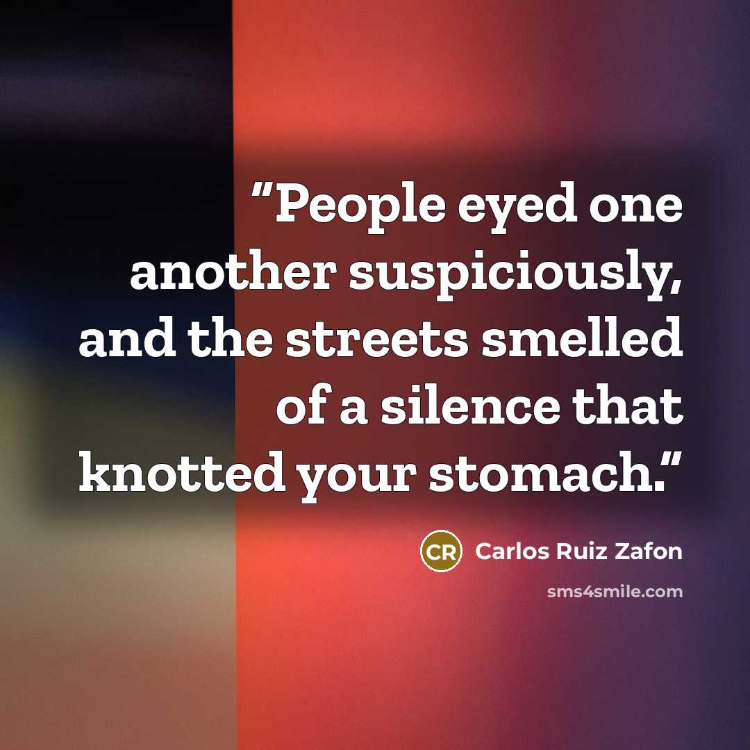 “People eyed one another suspiciously, and the streets smelled of a silence that knotted your stomach.” quote by Carlos Ruiz Zafón