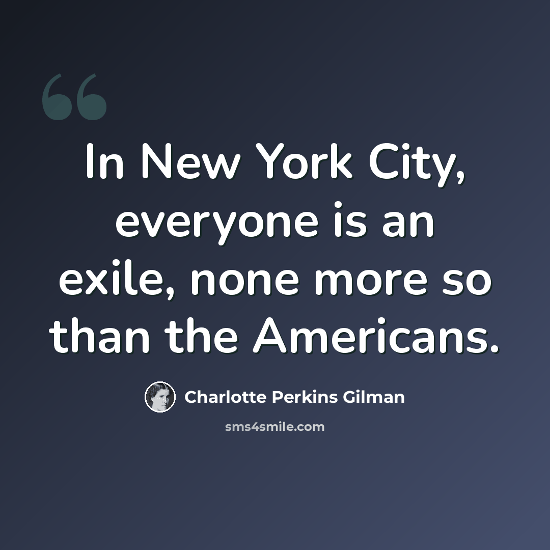“In New York City, everyone is an exile, none more so than the Americans.” quote by Charlotte Perkins Gilman