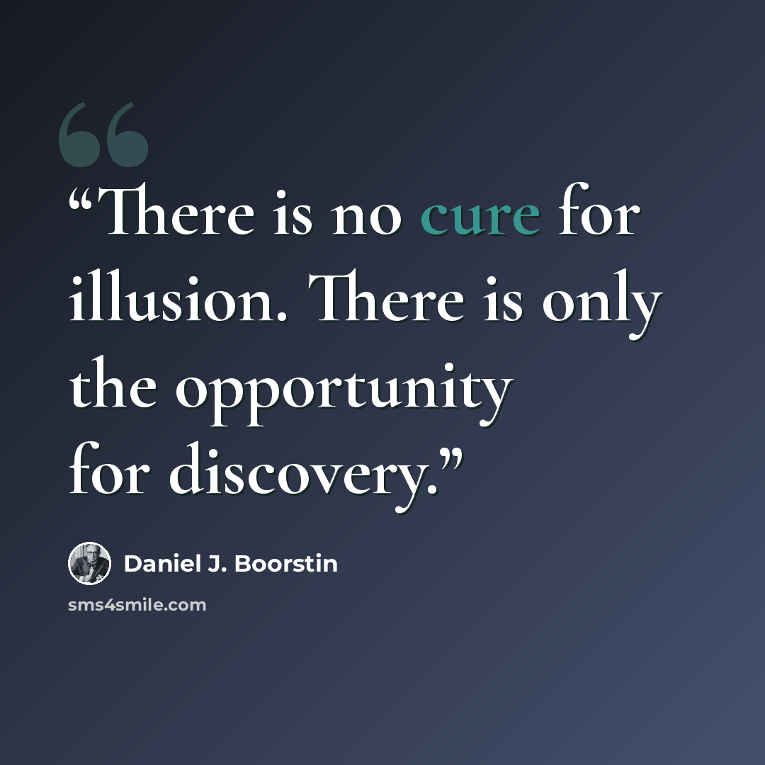 “There is no cure for illusion. There is only the opportunity for discovery.” quote by Daniel J. Boorstin
