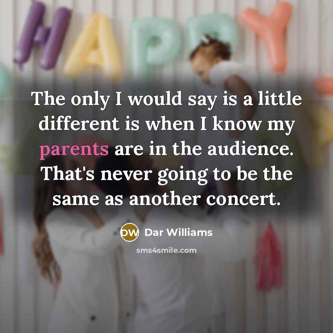 “The only I would say is a little different is when I know my parents are in the audience. That's never going to be the same as another concert.” quote by Dar Williams