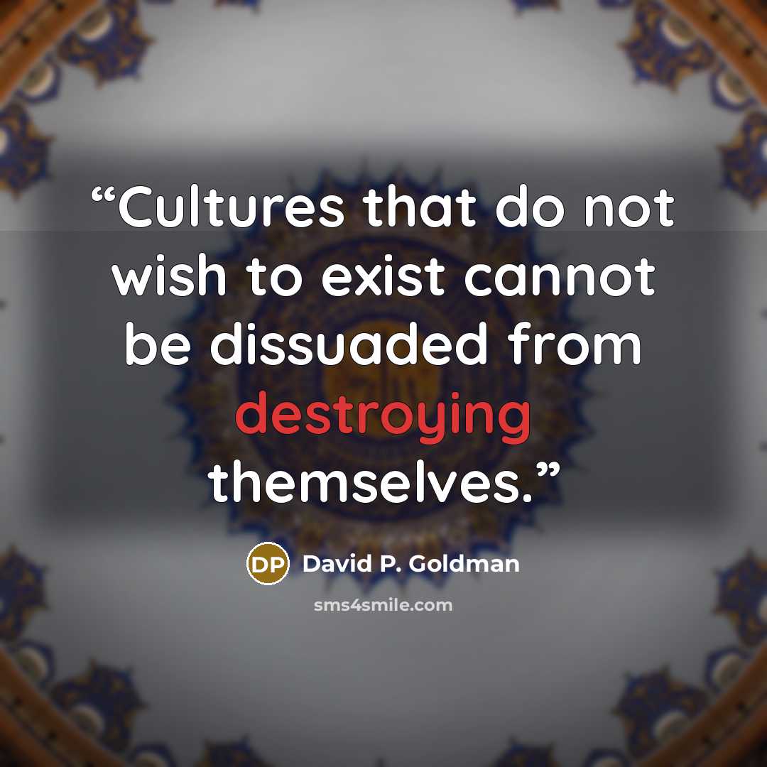 “Cultures that do not wish to exist cannot be dissuaded from destroying themselves.” quote by David P. Goldman