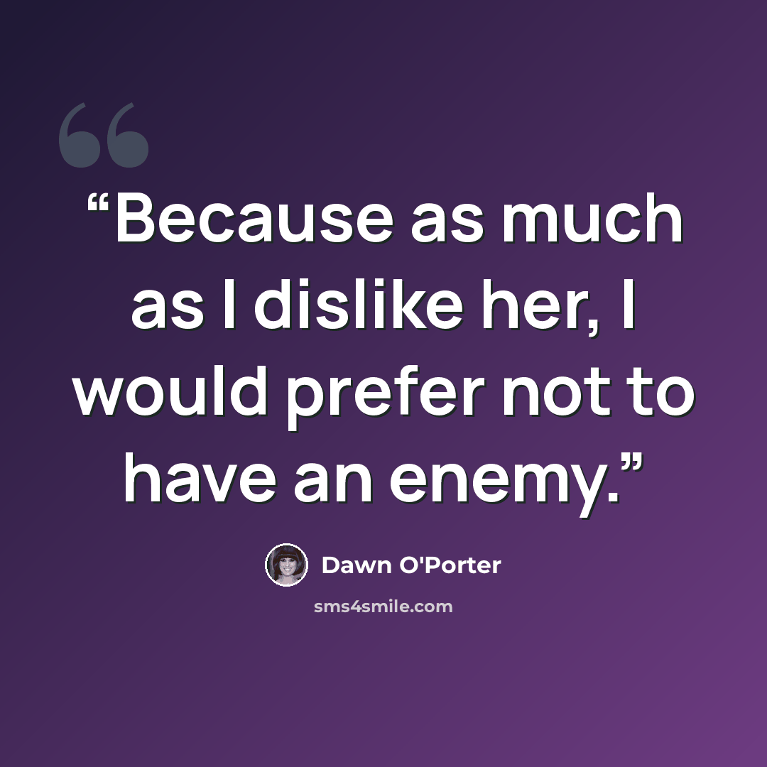 “Because as much as I dislike her, I would prefer not to have an enemy.” quote by Dawn O'Porter