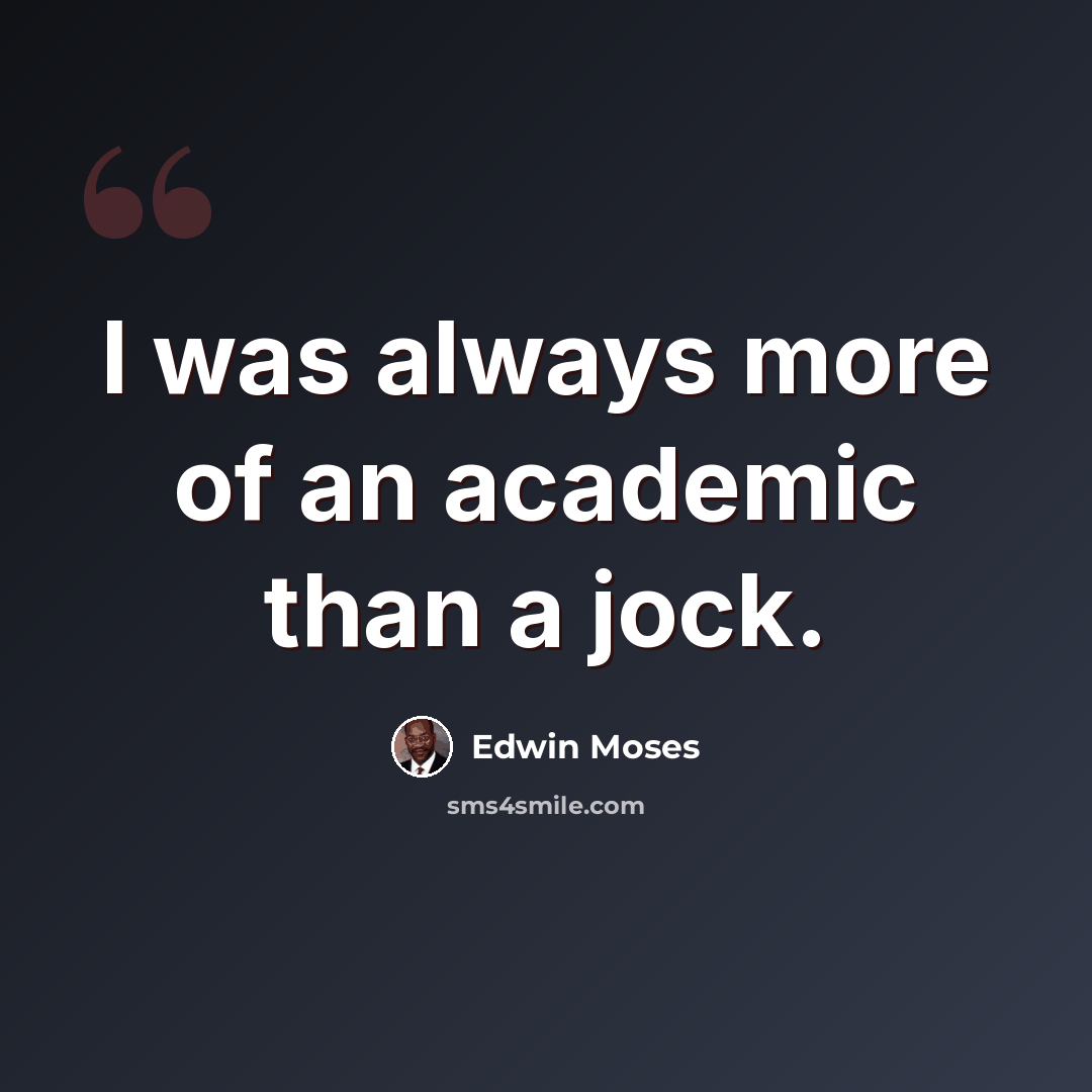 “I was always more of an academic than a jock.” quote by Edwin Moses