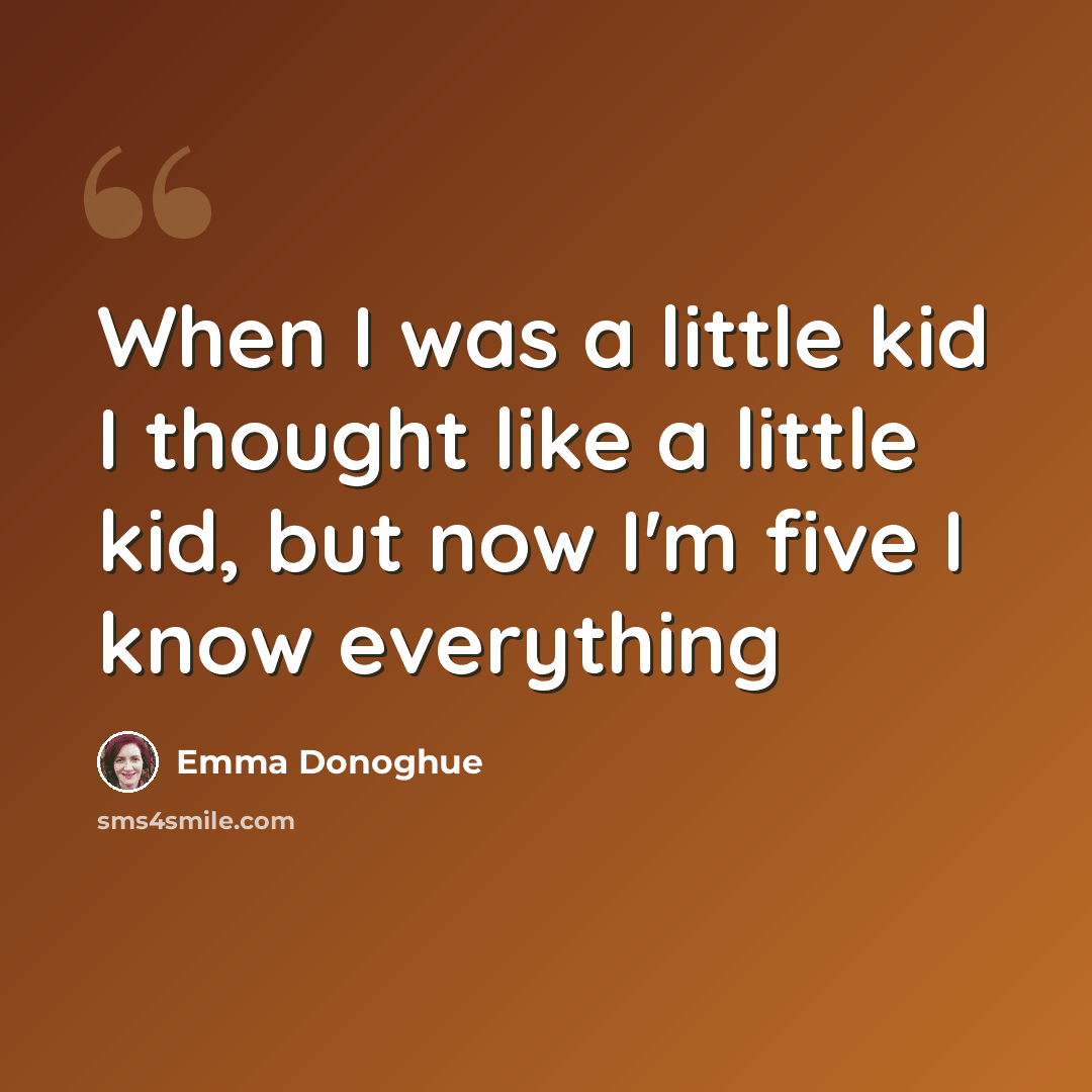 “When I was a little kid I thought like a little kid, but now I'm five I know everything” quote by Emma Donoghue