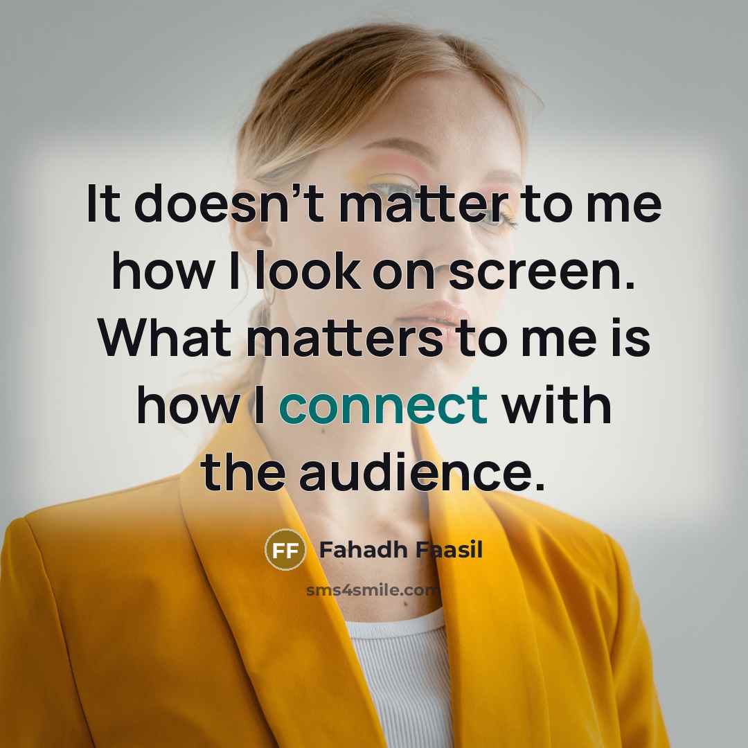 “It doesn't matter to me how I look on screen. What matters to me is how I connect with the audience.” quote by Fahadh Faasil