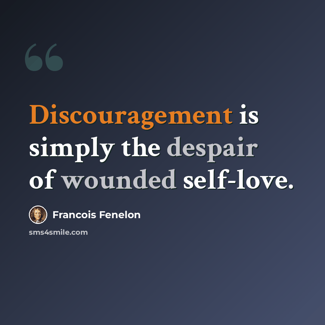 “Discouragement is simply the despair of wounded self-love.” quote by Francois Fenelon