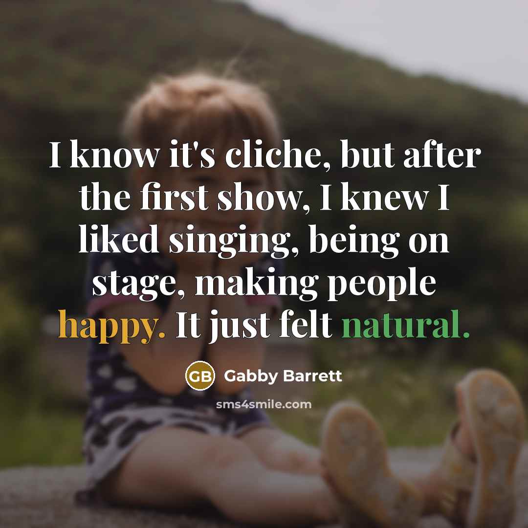 “I know it's cliche, but after the first show, I knew I liked singing, being on stage, making people happy. It just felt natural.” quote by Gabby Barrett