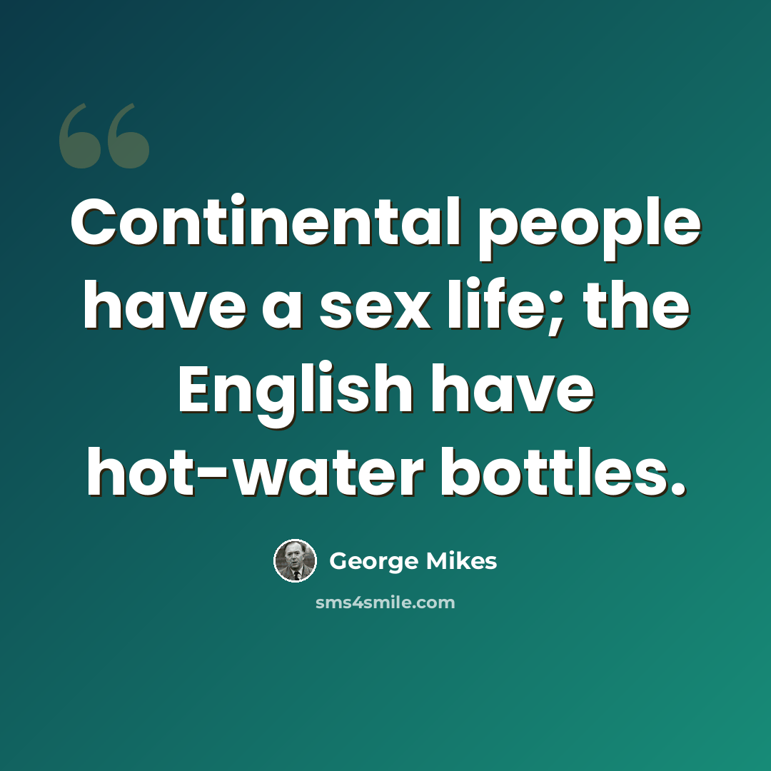 “Continental people have a sex life; the English have hot-water bottles.” quote by George Mikes