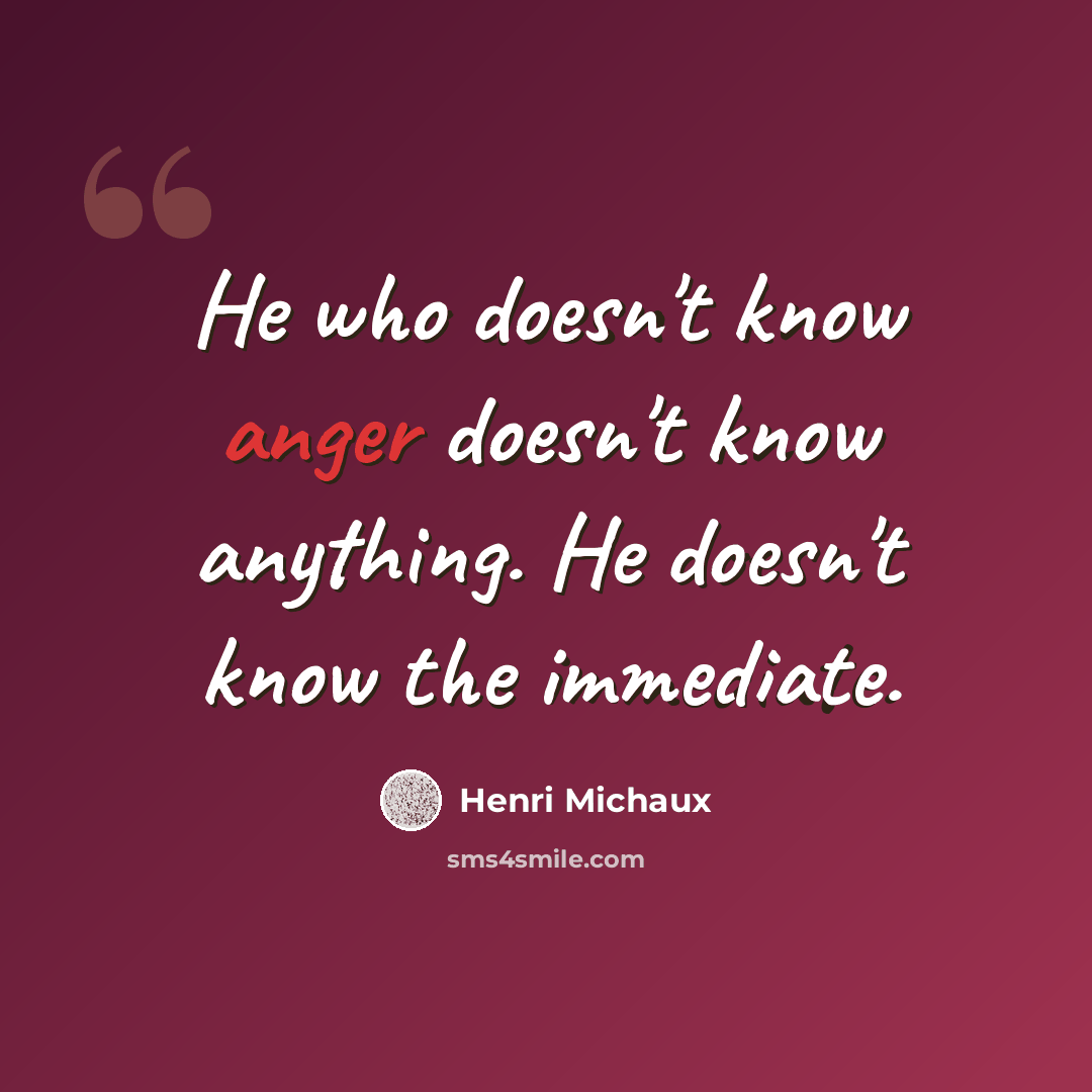 “He who doesn't know anger doesn't know anything. He doesn't know the immediate.” quote by Henri Michaux