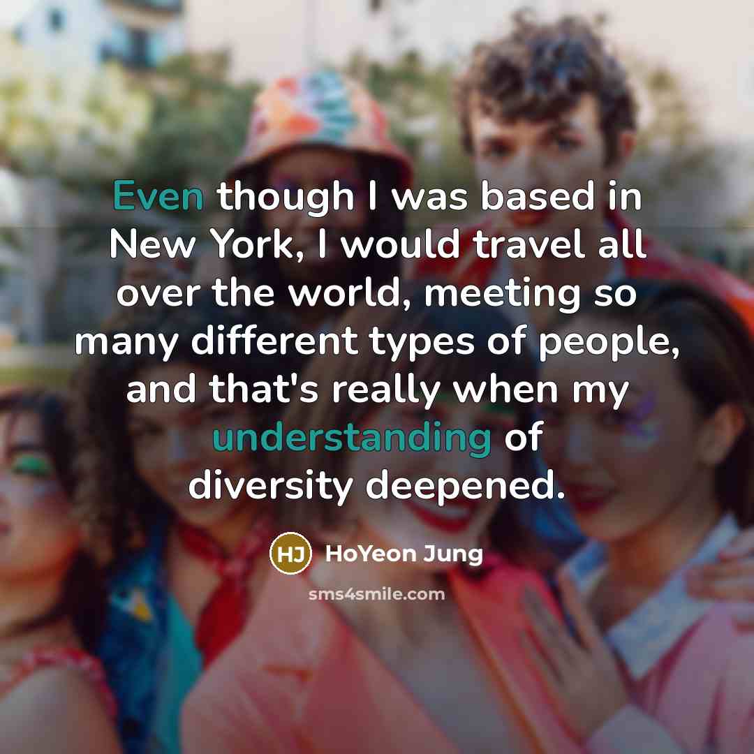 “Even though I was based in New York, I would travel all over the world, meeting so many different types of people, and that's really when my understanding of diversity deepened.” quote by HoYeon Jung