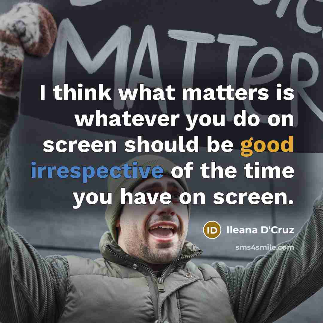 “I think what matters is whatever you do on screen should be good irrespective of the time you have on screen.” quote by Ileana D'Cruz
