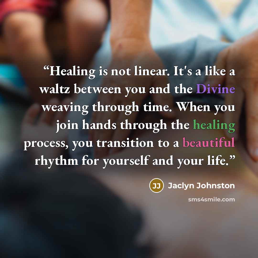“Healing is not linear. It's a like a waltz between you and the Divine weaving through time. When you join hands through the healing process, you transition to a beautiful rhythm for yourself and your life.” quote by Jaclyn Johnston