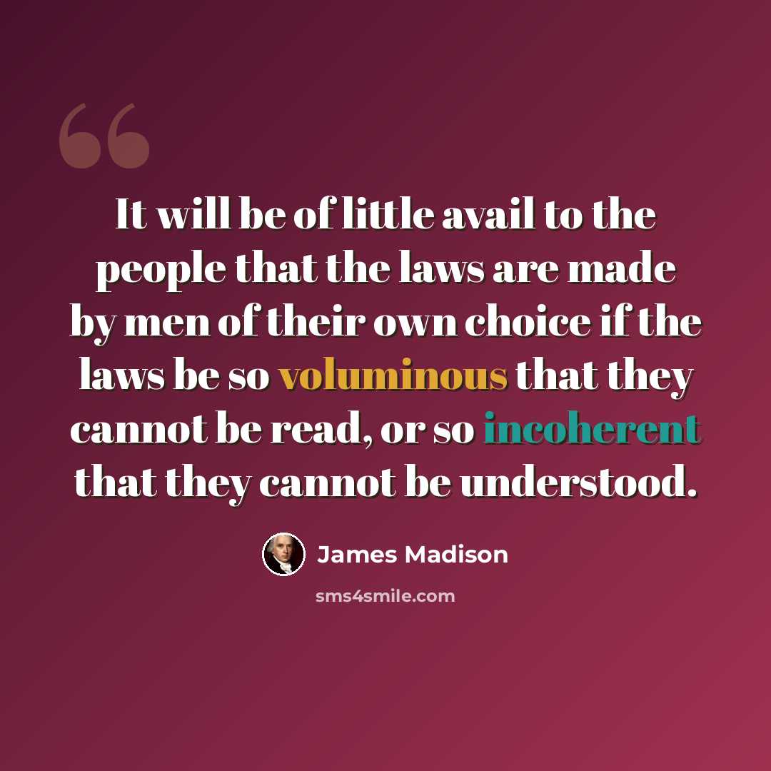 “It will be of little avail to the people that the laws are made by men of their own choice if the laws be so voluminous that they cannot be read, or so incoherent that they cannot be understood.” quote by James Madison