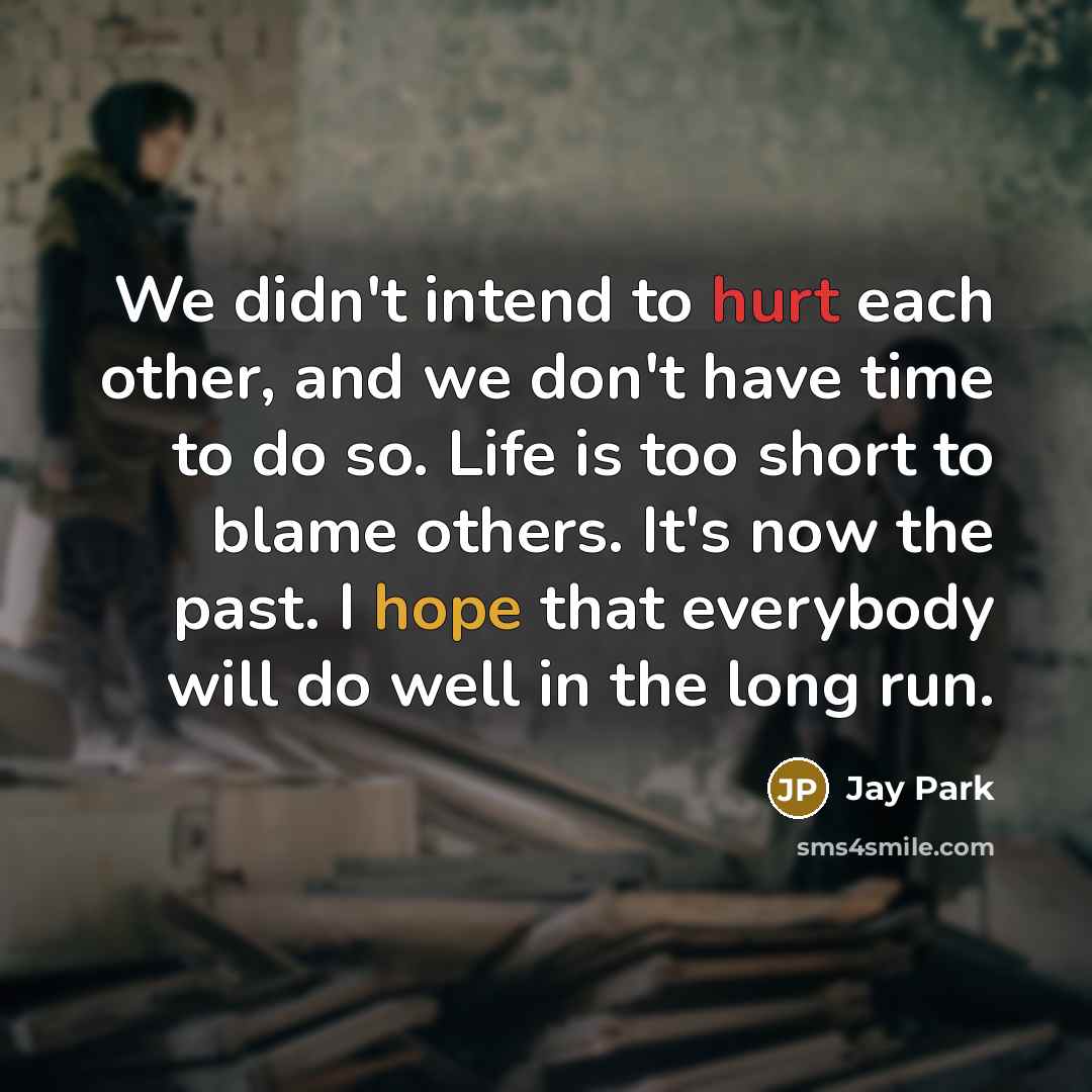 “We didn't intend to hurt each other, and we don't have time to do so. Life is too short to blame others. It's now the past. I hope that everybody will do well in the long run.” quote by Jay Park