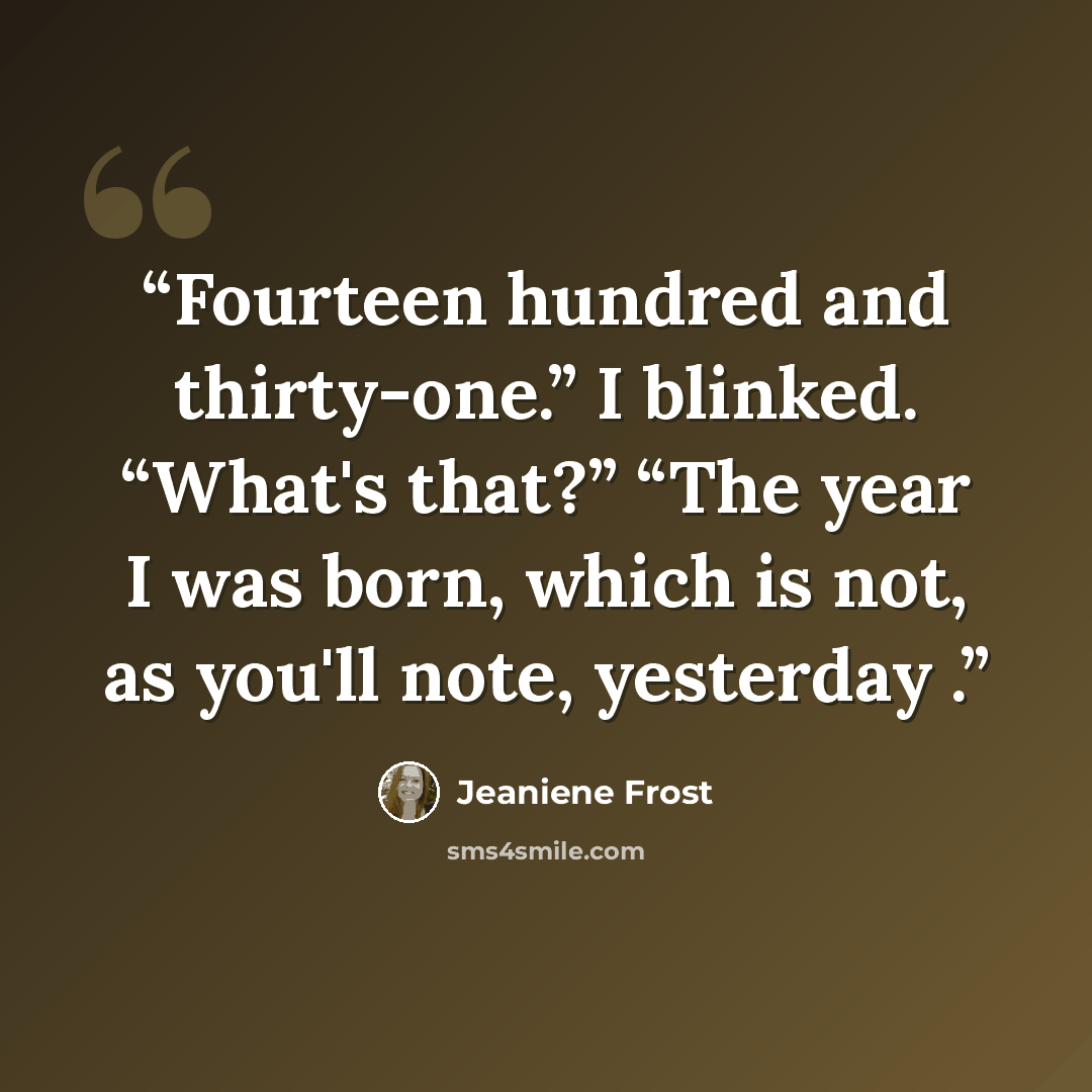 “Fourteen hundred and thirty-one.” I blinked. “What's that?” “The year I was born, which is not, as you'll note, yesterday .” quote by Jeaniene Frost
