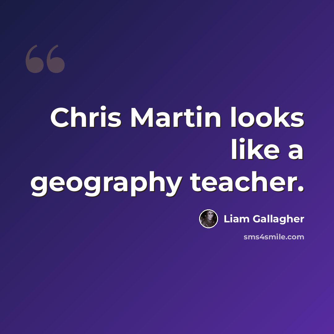 “Chris Martin looks like a geography teacher.” quote by Liam Gallagher