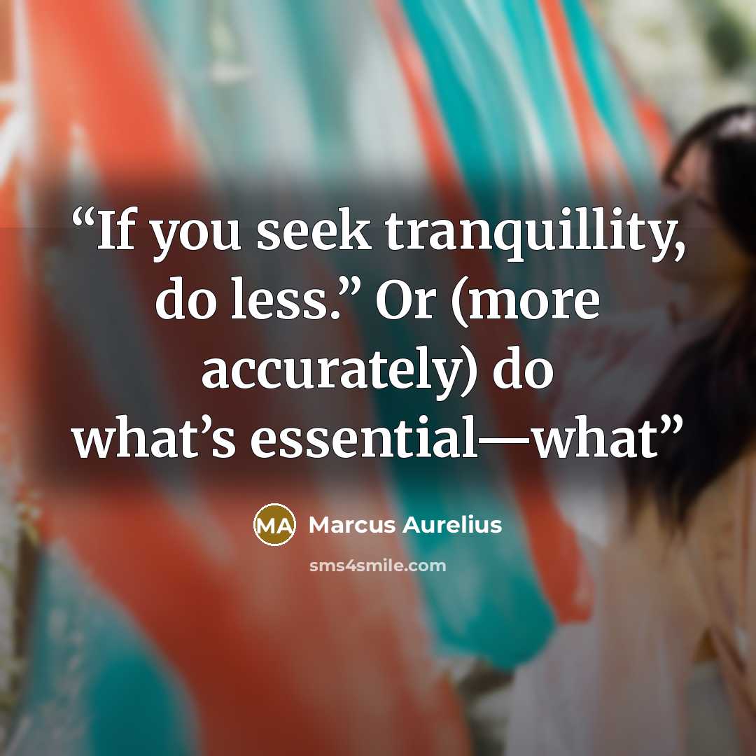 “If you seek tranquillity, do less.” Or (more accurately) do what’s essential—what” quote by Marcus Aurelius