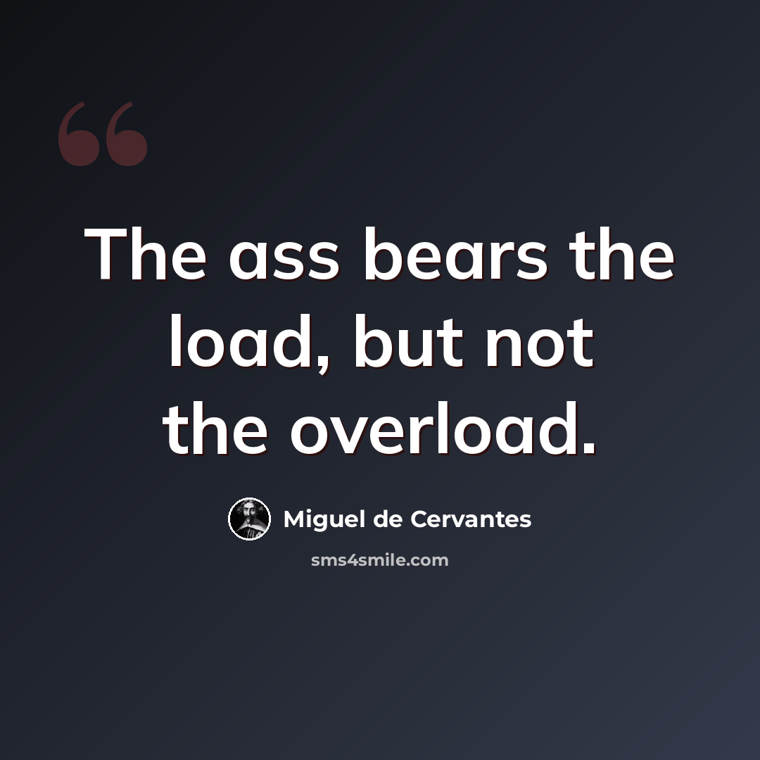 “The ass bears the load, but not the overload.” quote by Miguel de Cervantes