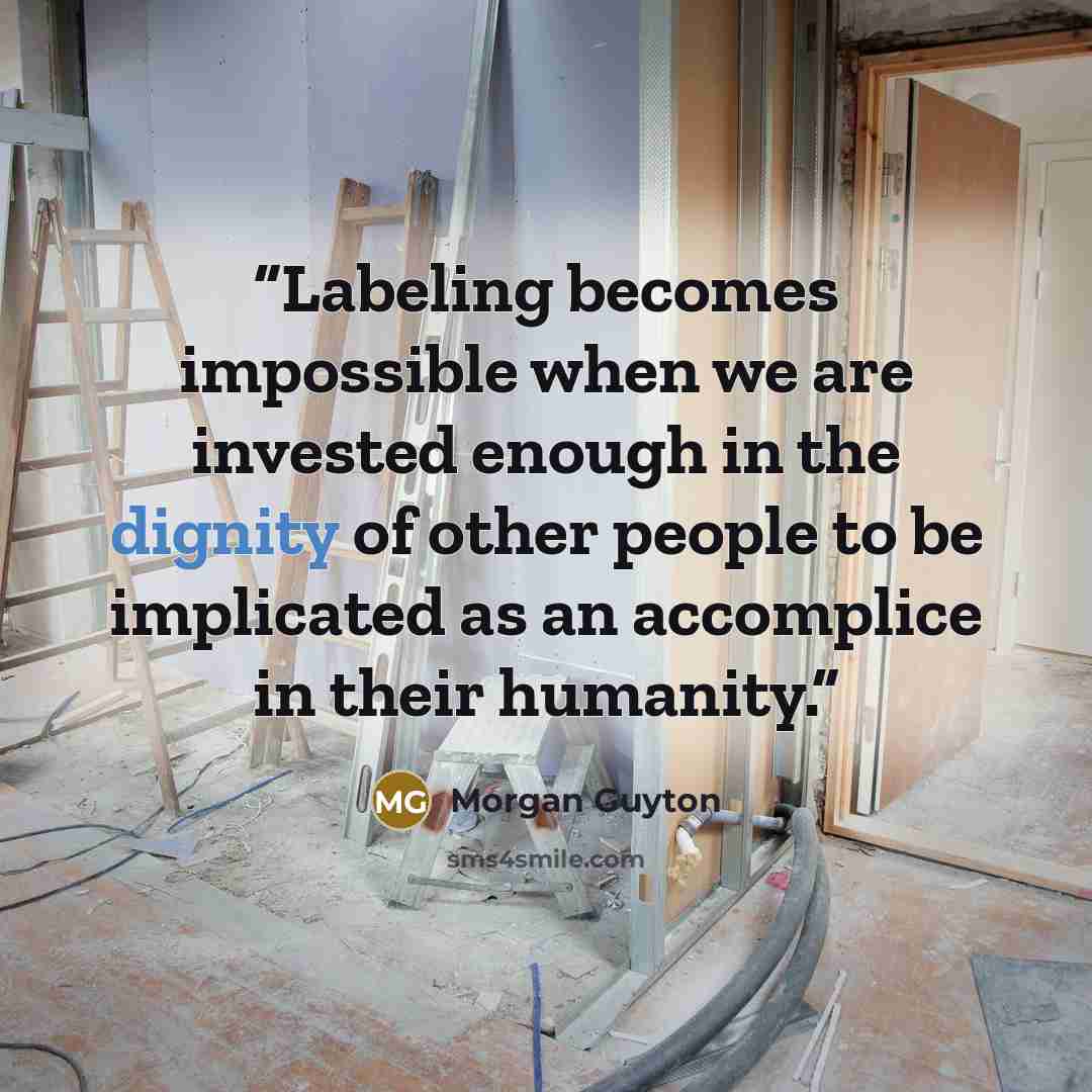 “Labeling becomes impossible when we are invested enough in the dignity of other people to be implicated as an accomplice in their humanity.” quote by Morgan Guyton