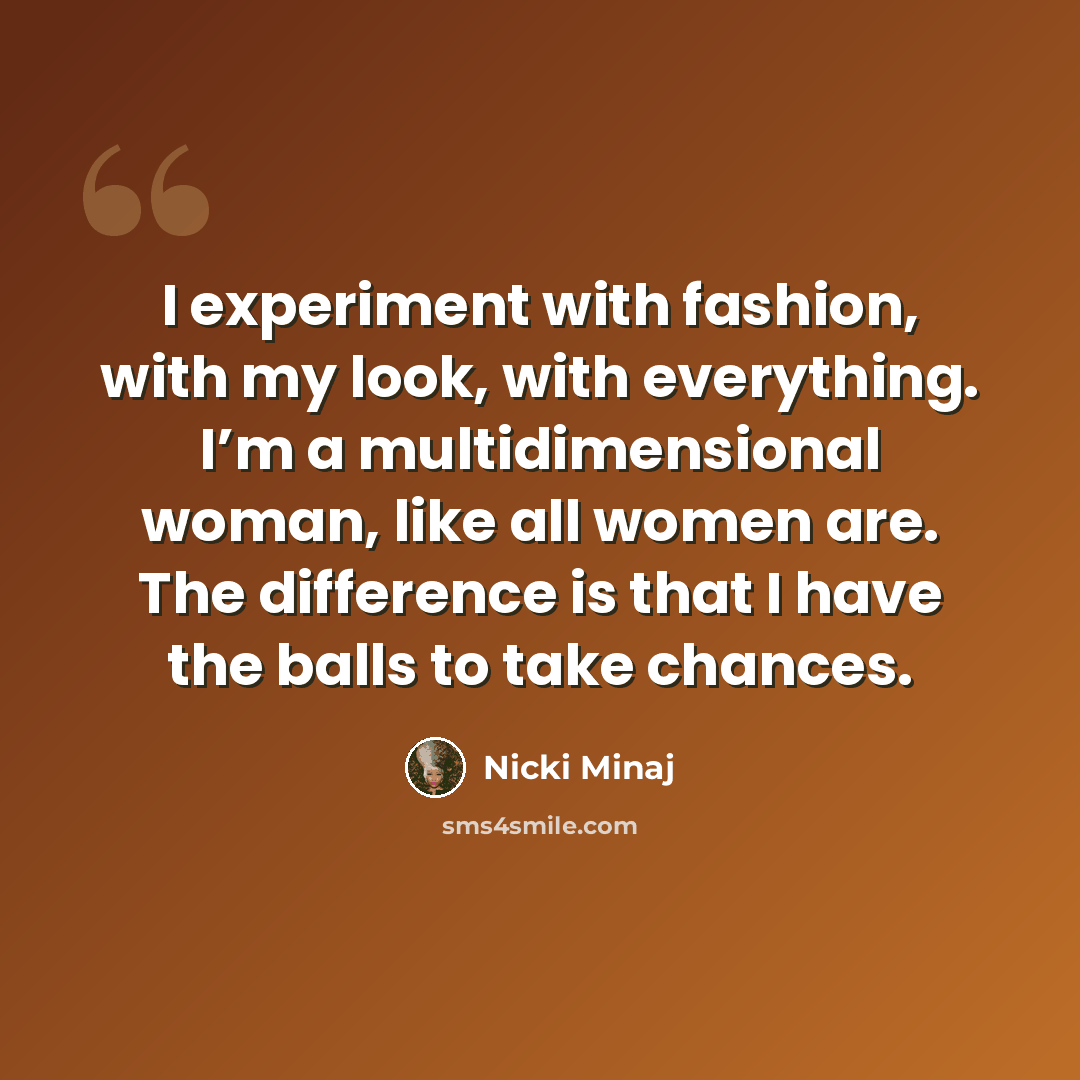 “I experiment with fashion, with my look, with everything. I’m a multidimensional woman, like all women are. The difference is that I have the balls to take chances.” quote by Nicki Minaj