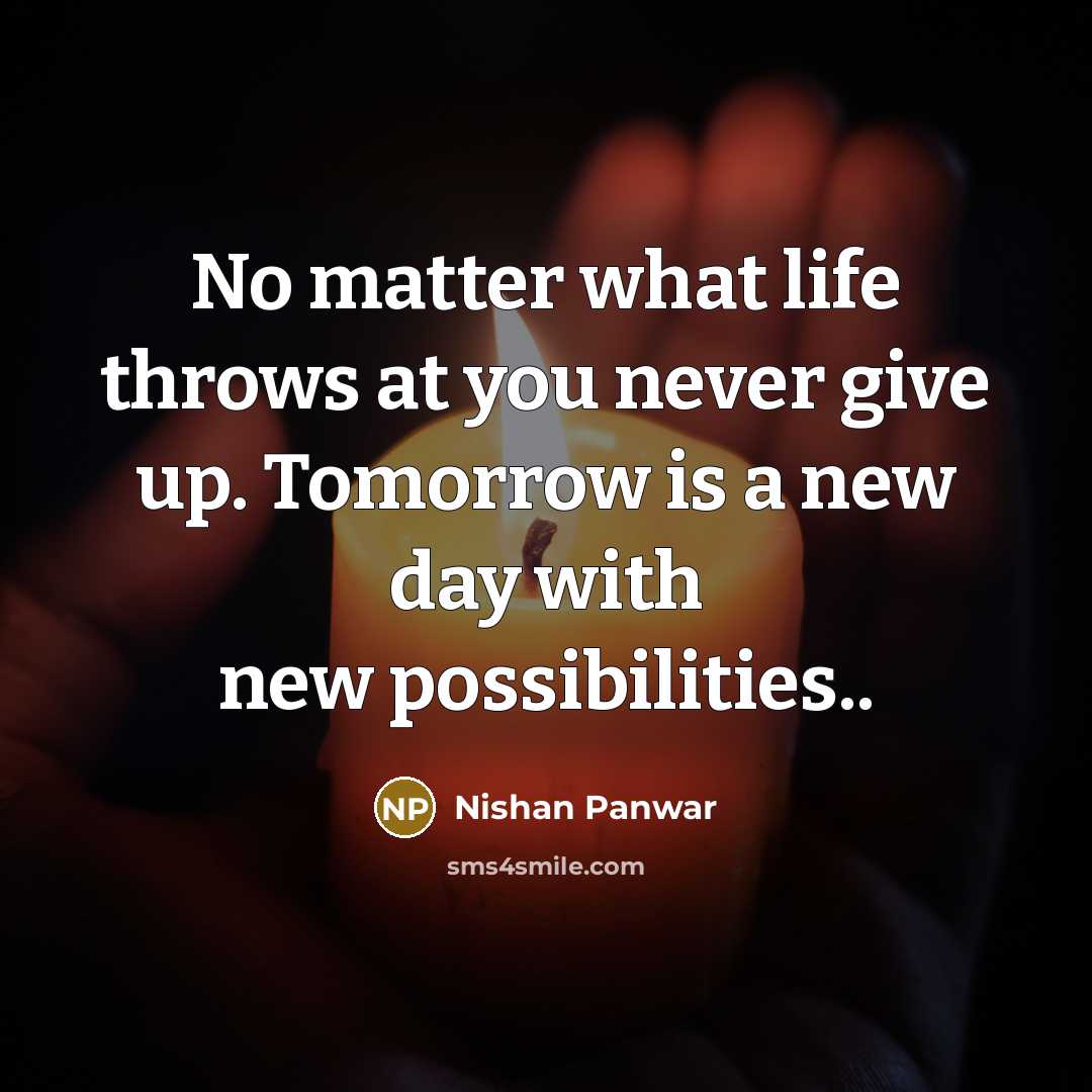 “No matter what life throws at you never give up. Tomorrow is a new day with new possibilities..” quote by Nishan Panwar
