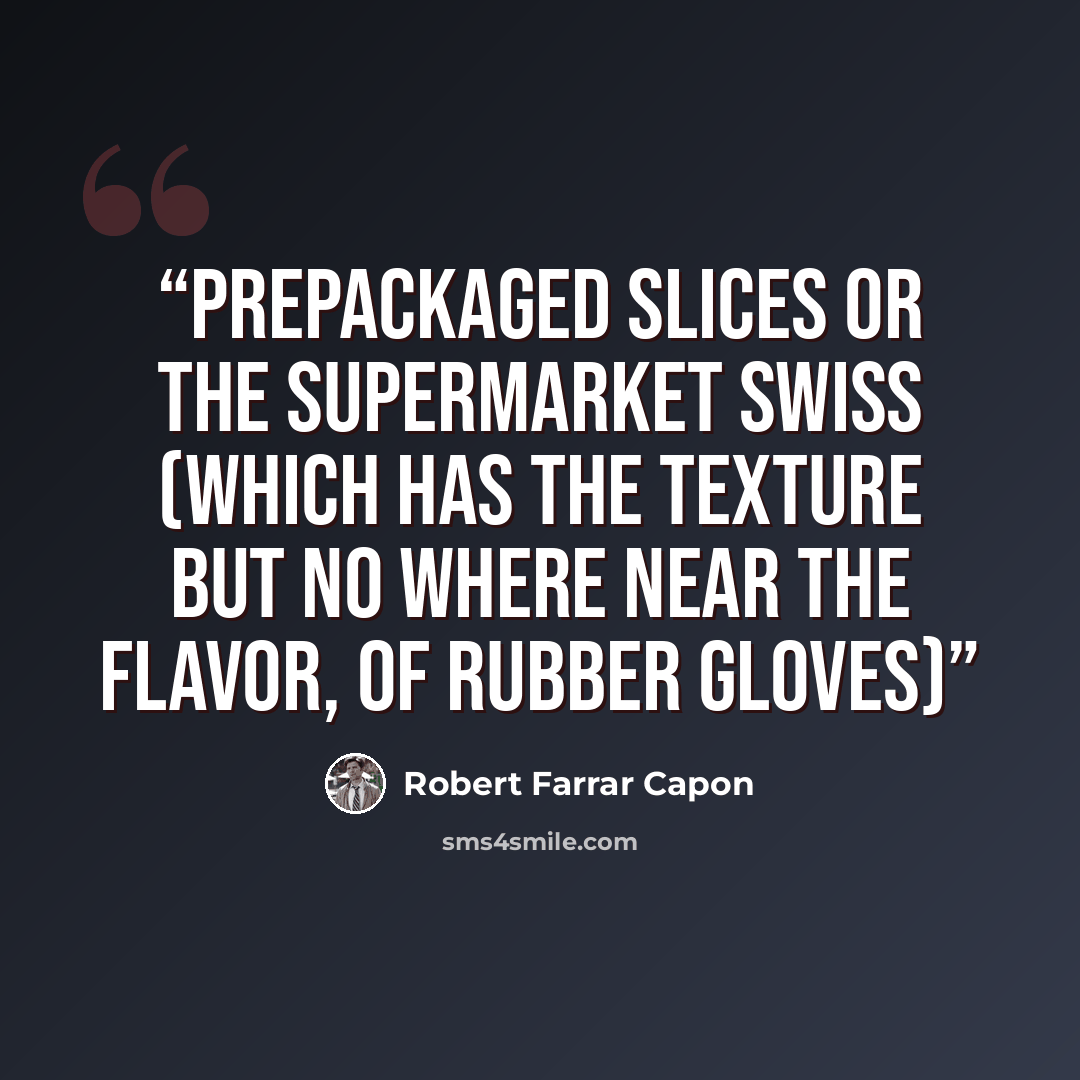 “prepackaged slices or the Supermarket swiss (which has the texture but no where near the flavor, of rubber gloves)” quote by Robert Farrar Capon