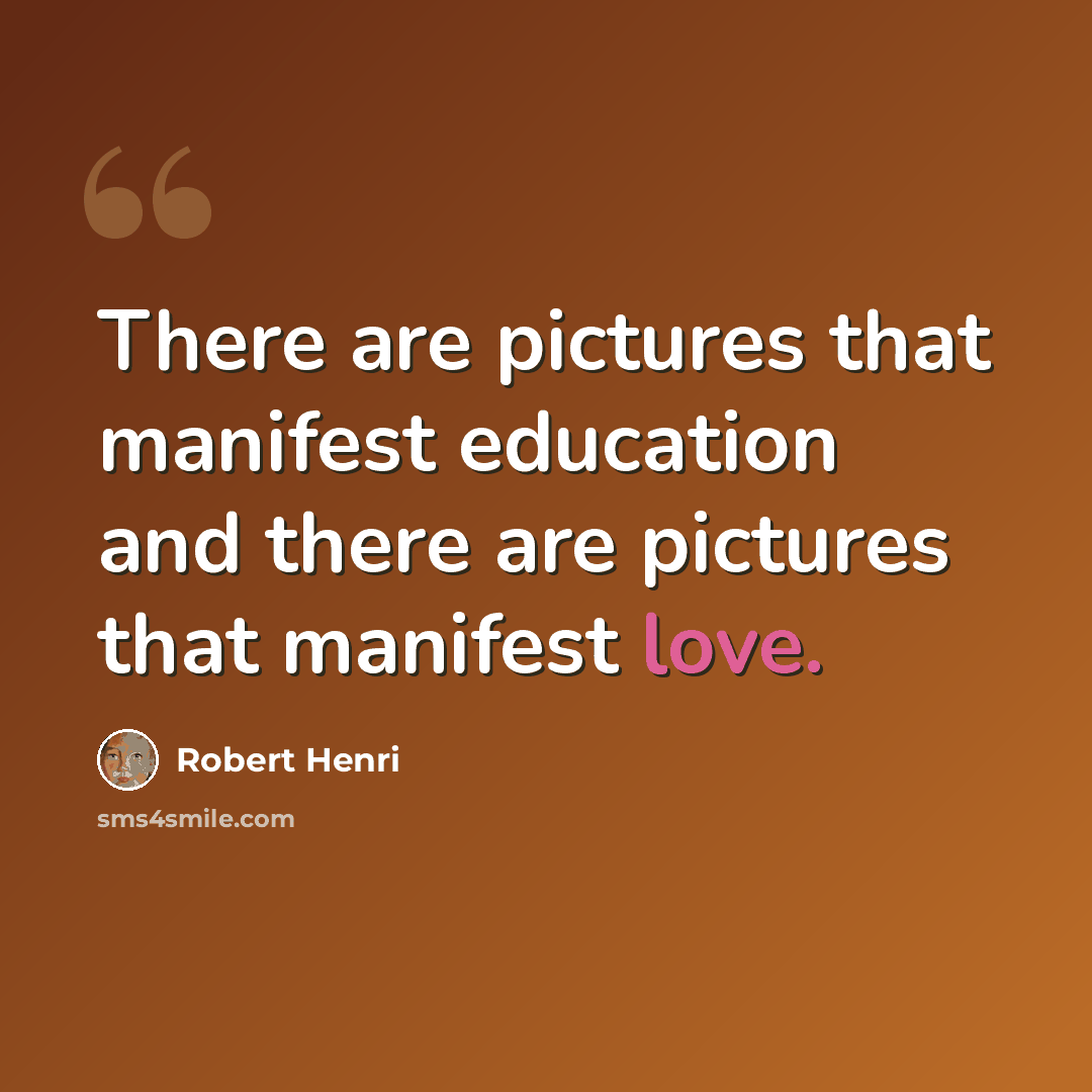“There are pictures that manifest education and there are pictures that manifest love.” quote by Robert Henri