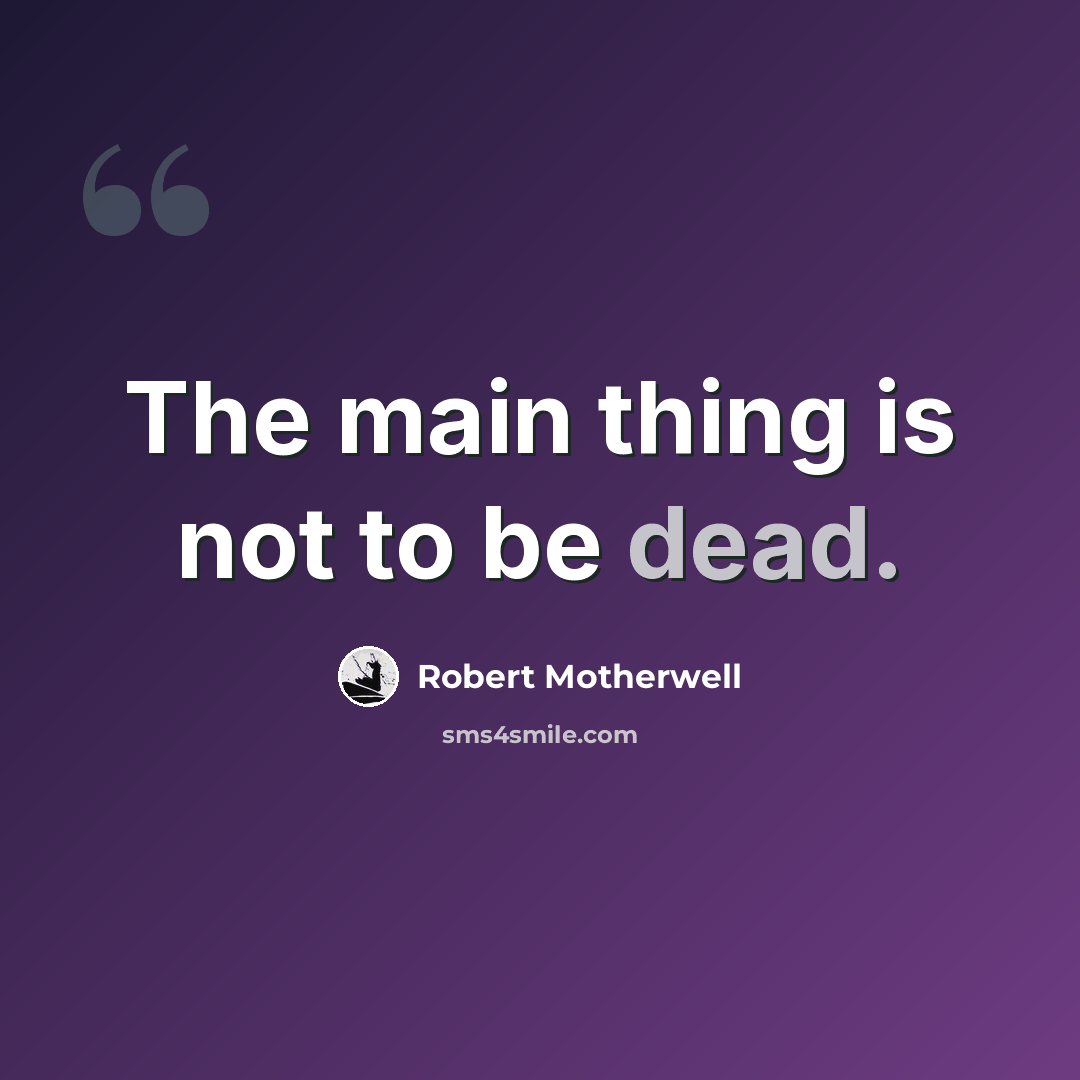 “The main thing is not to be dead.” quote by Robert Motherwell