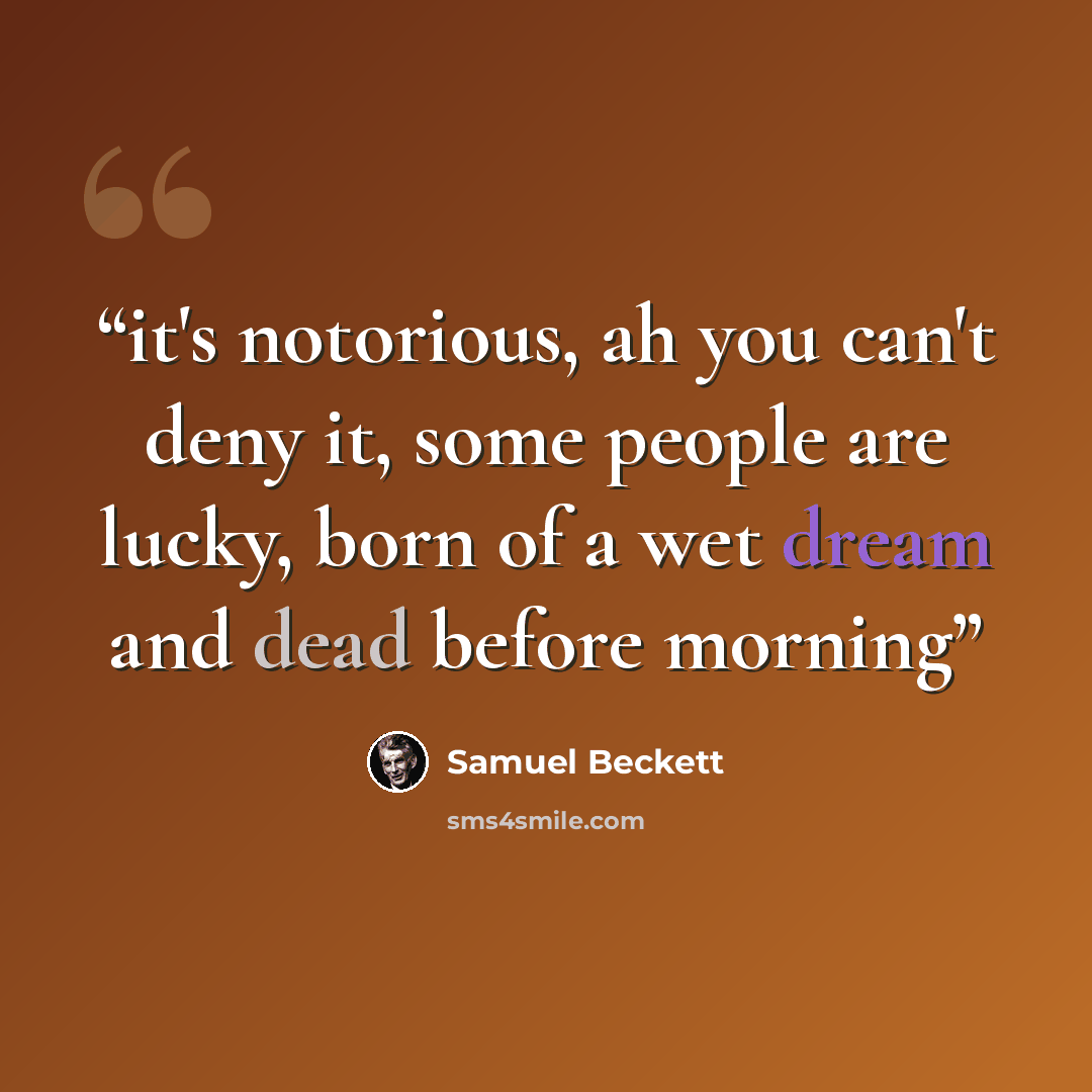 “it's notorious, ah you can't deny it, some people are lucky, born of a wet dream and dead before morning” quote by Samuel Beckett