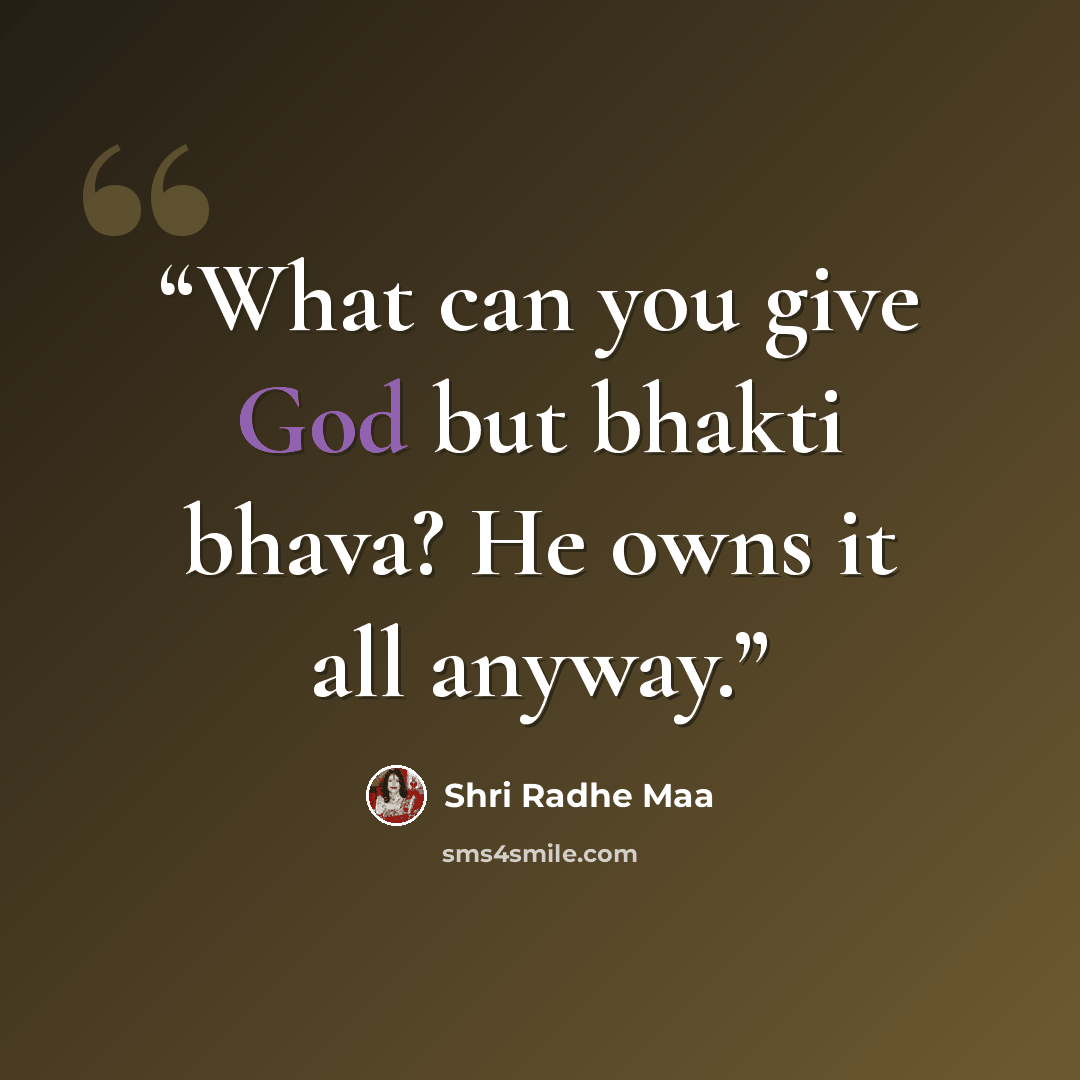 “What can you give God but bhakti bhava? He owns it all anyway.” quote by Shri Radhe Maa
