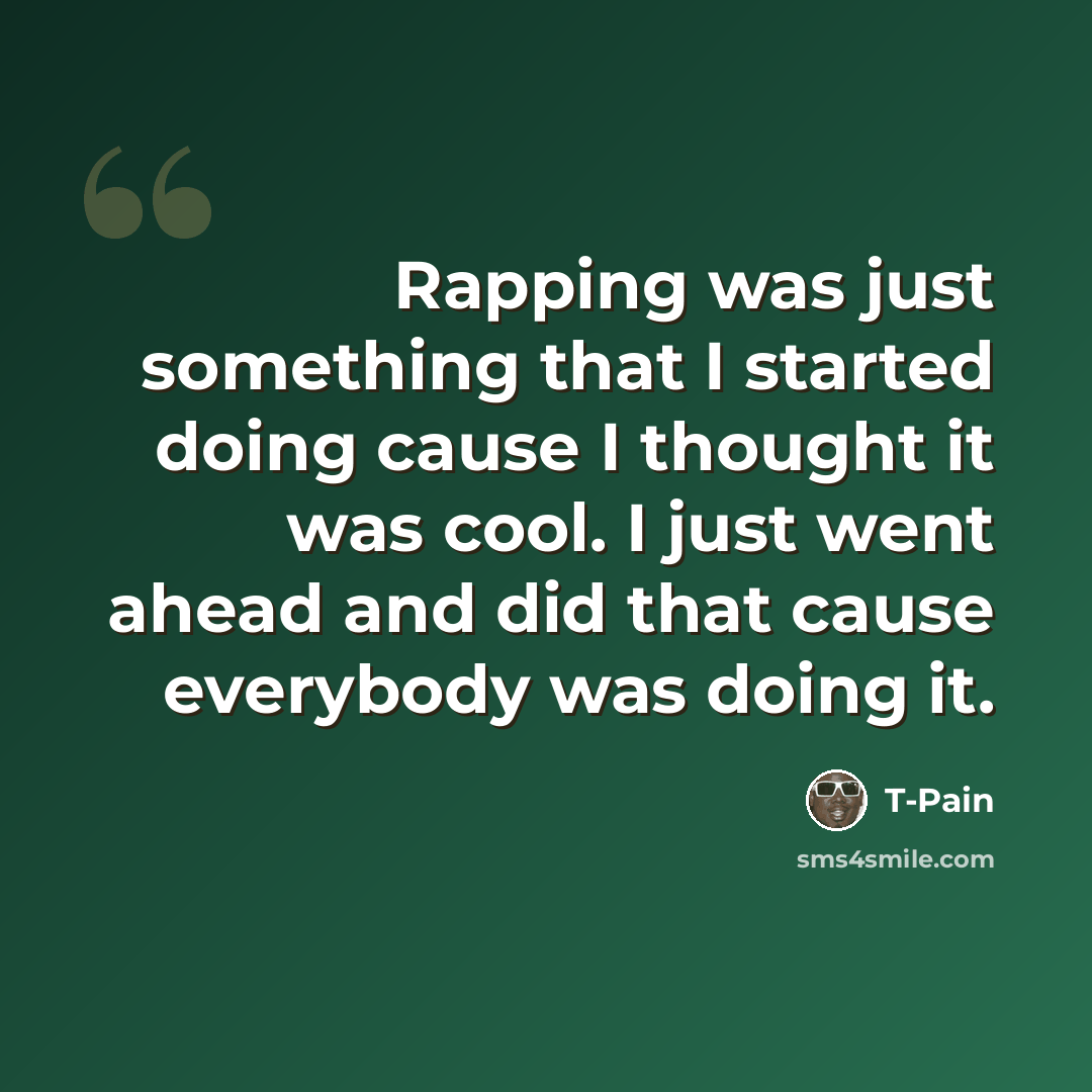 “Rapping was just something that I started doing cause I thought it was cool. I just went ahead and did that cause everybody was doing it.” quote by T-Pain