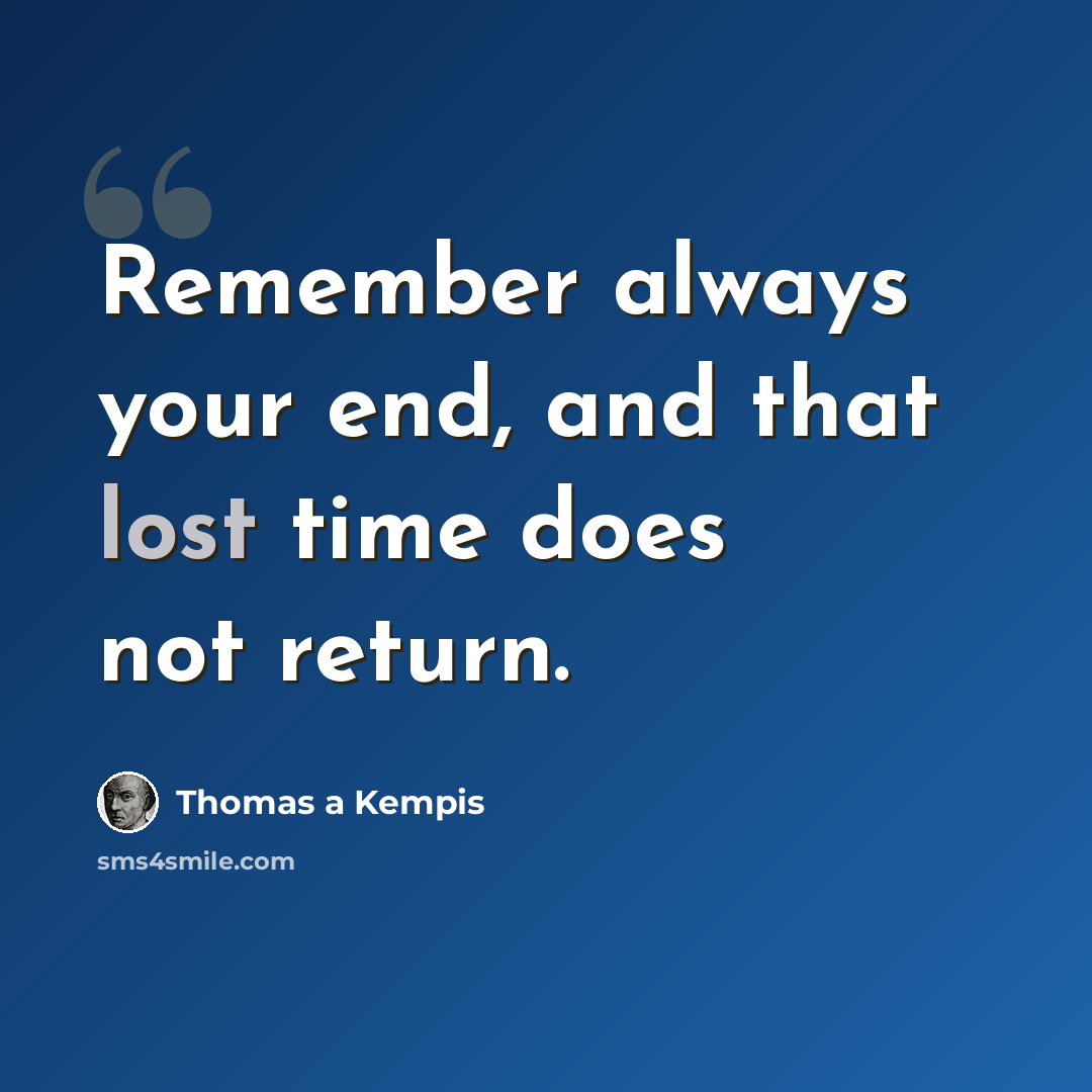 “Remember always your end, and that lost time does not return.” quote by Thomas a Kempis