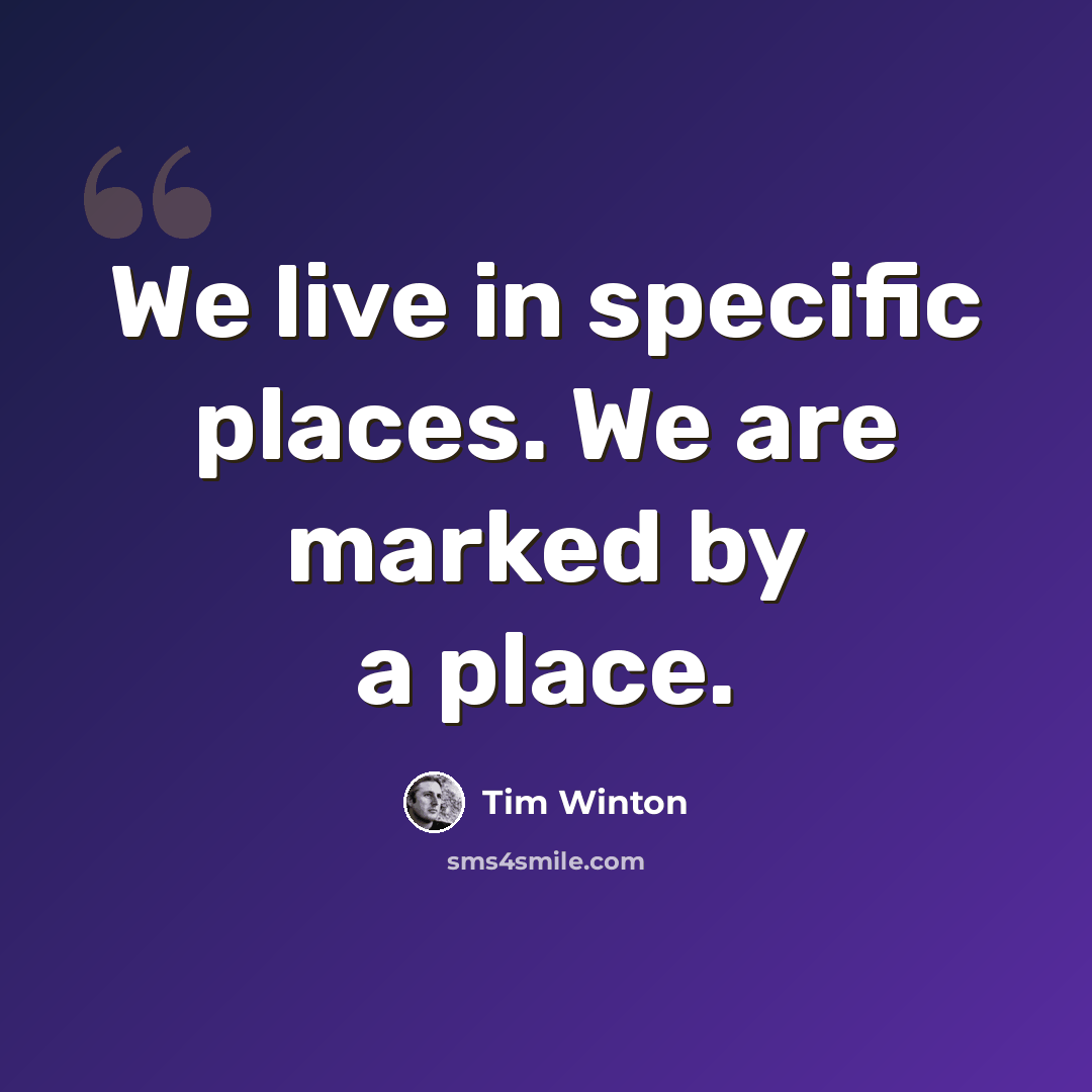 “We live in specific places. We are marked by a place.” quote by Tim Winton