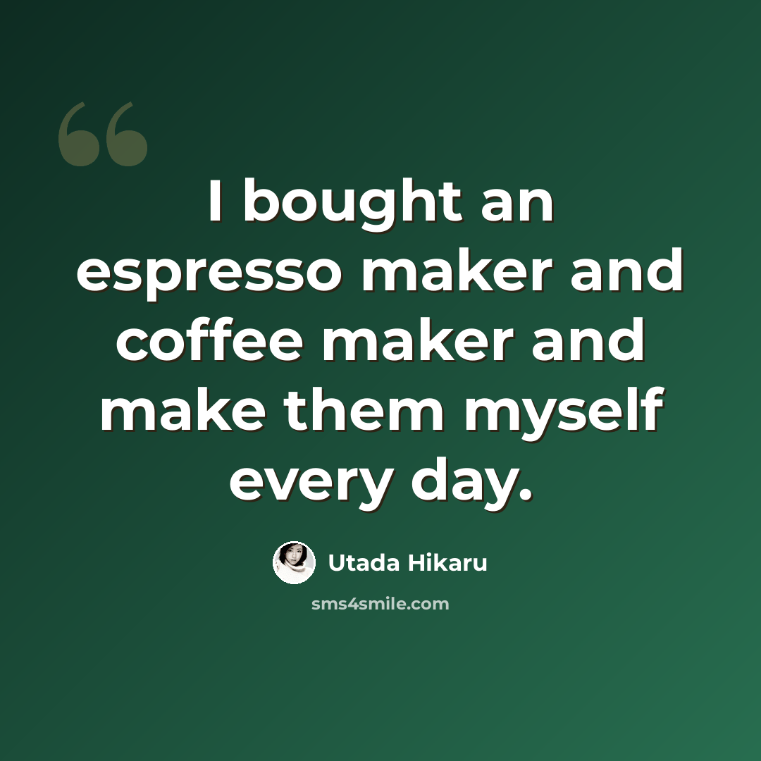 “I bought an espresso maker and coffee maker and make them myself every day.” quote by Utada Hikaru