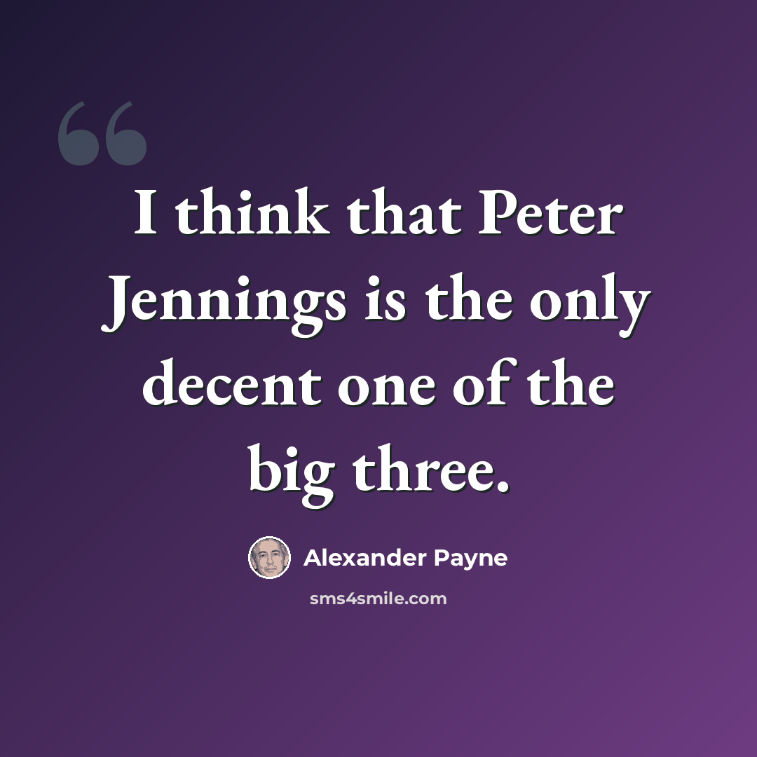 “I think that Peter Jennings is the only decent one of the big three.” quote by Alexander Payne