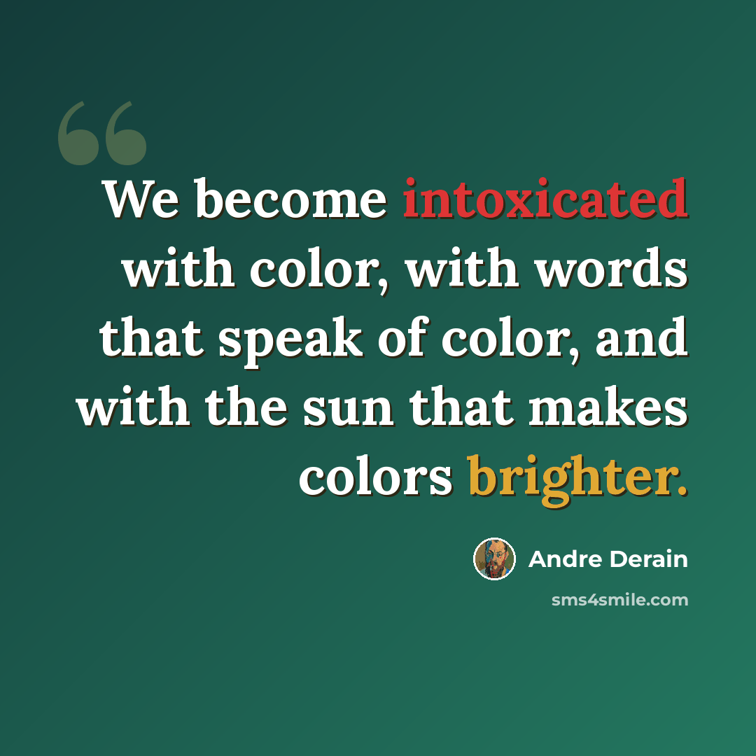 “We become intoxicated with color, with words that speak of color, and with the sun that makes colors brighter.” quote by Andre Derain