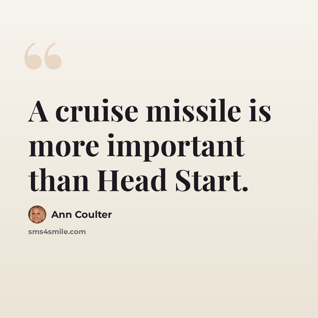 “A cruise missile is more important than Head Start.” quote by Ann Coulter