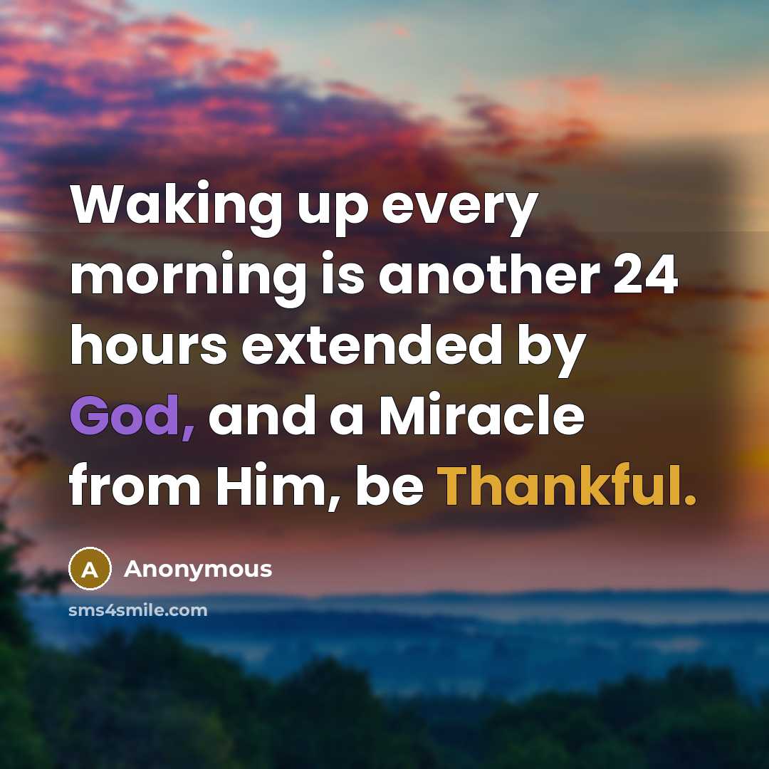 “Waking up every morning is another 24 hours extended by God, and a Miracle from Him, be Thankful.” quote by Anonymous