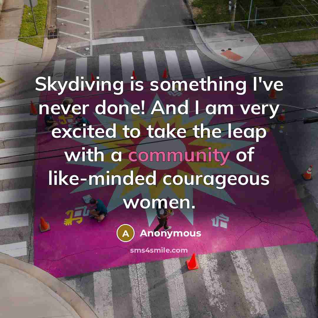 “Skydiving is something I've never done! And I am very excited to take the leap with a community of like-minded courageous women.” quote by Anonymous
