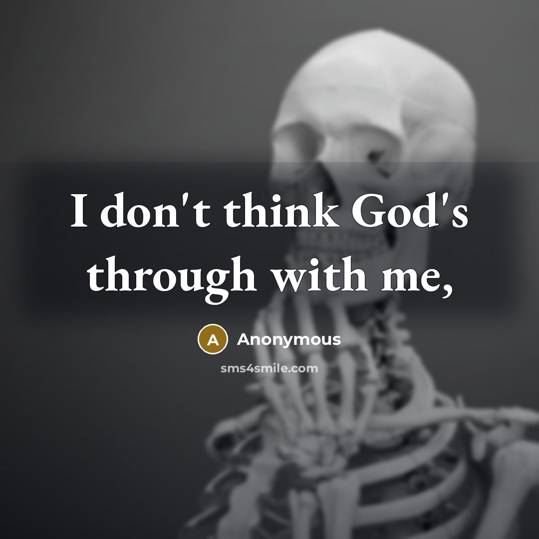 “I don't think God's through with me,” quote by Anonymous