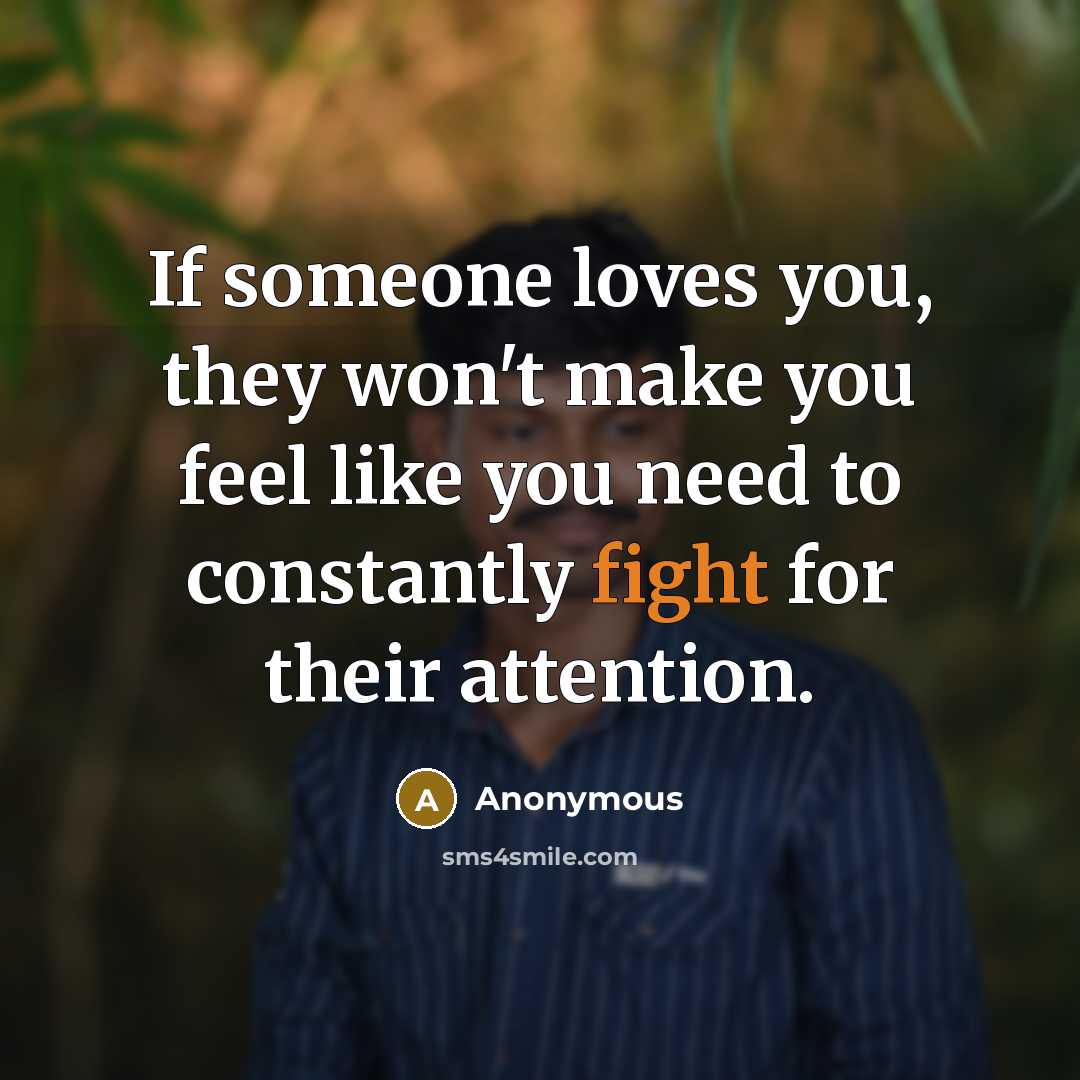 “If someone loves you, they won't make you feel like you need to constantly fight for their attention.” quote by Anonymous
