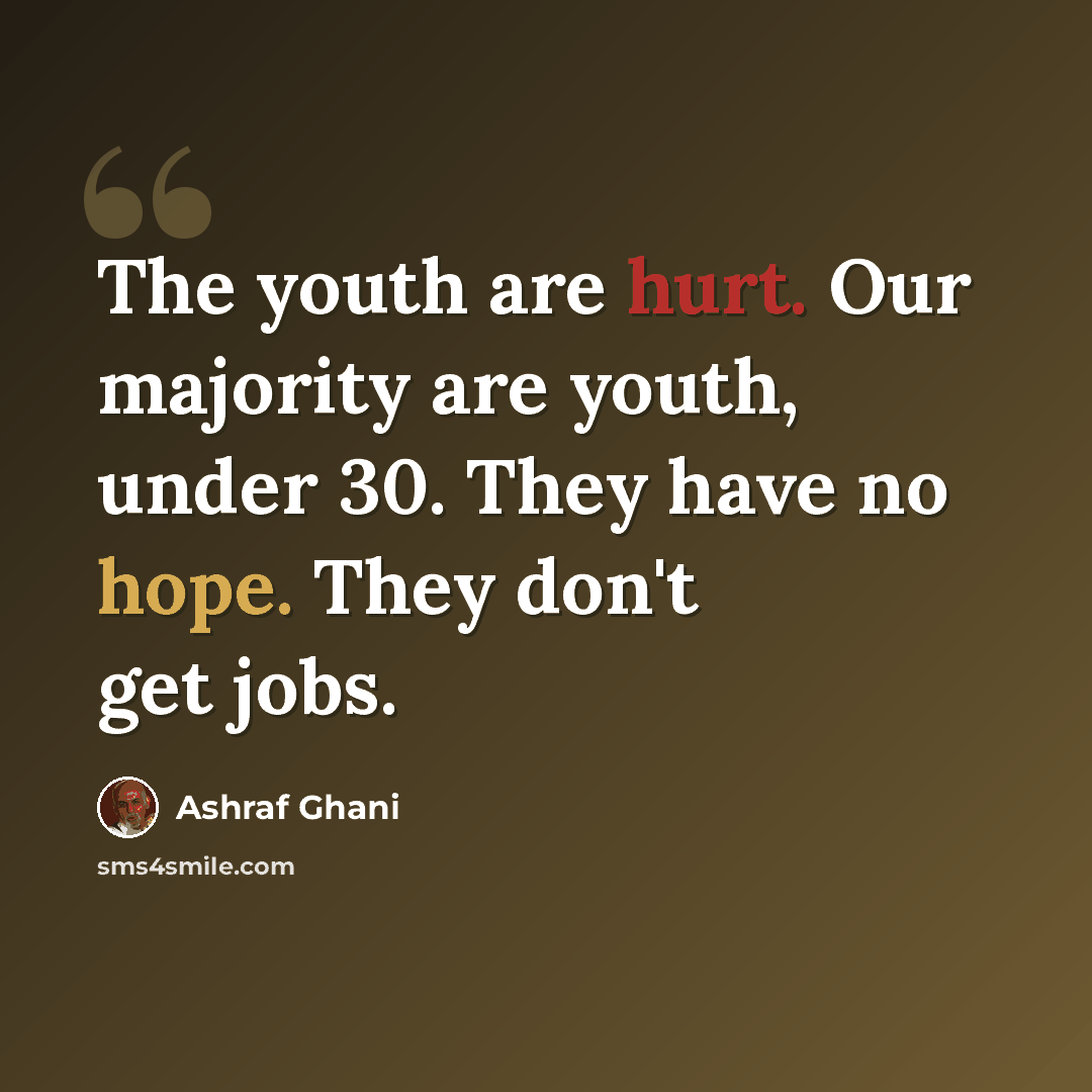 “The youth are hurt. Our majority are youth, under 30. They have no hope. They don't get jobs.” quote by Ashraf Ghani