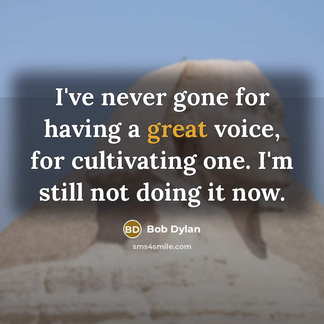 “I've never gone for having a great voice, for cultivating one. I'm still not doing it now.” quote by Bob Dylan
