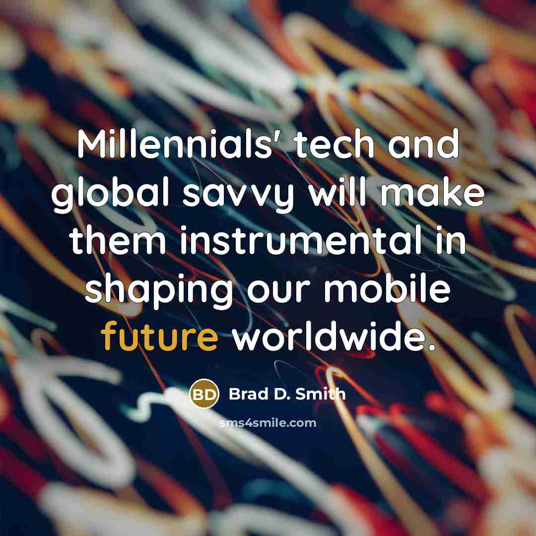 “Millennials' tech and global savvy will make them instrumental in shaping our mobile future worldwide.” quote by Brad D. Smith